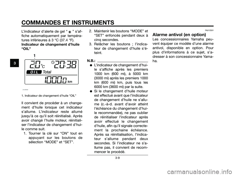 YAMAHA XMAX 125 2008  Notices Demploi (in French) L’indicateur d’alerte de gel “ ” s’af-
fiche automatiquement par tempéra-
tures inférieures à 3 °C (37.4 °F).
Indicateur de changement d’huile
“OIL”
1. Indicateur de changement d