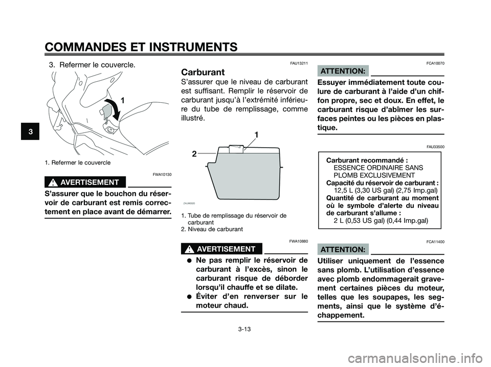 YAMAHA XMAX 125 2008  Notices Demploi (in French) 3. Refermer le couvercle.
1. Refermer le couvercle
FWA10130
s s
AVERTISEMENT
S’assurer que le bouchon du réser-
voir de carburant est remis correc-
tement en place avant de démarrer.
FAU13211
Carb