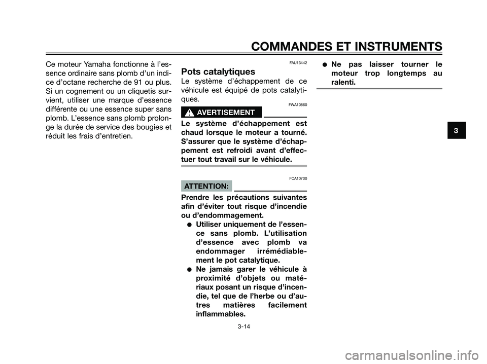 YAMAHA XMAX 125 2008  Notices Demploi (in French) Ce moteur Yamaha fonctionne à l’es-
sence ordinaire sans plomb d’un indi-
ce d’octane recherche de 91 ou plus.
Si un cognement ou un cliquetis sur-
vient, utiliser une marque d’essence
diffé