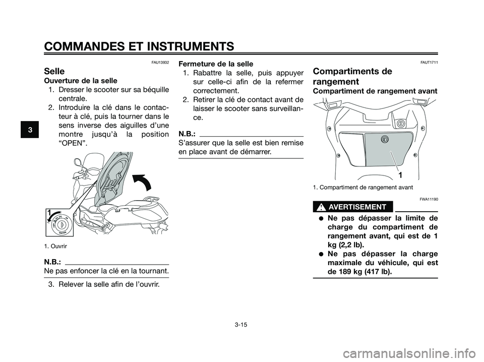 YAMAHA XMAX 125 2008  Notices Demploi (in French) FAU13932
Selle
Ouverture de la selle
1. Dresser le scooter sur sa béquille
centrale.
2. Introduire la clé dans le contac-
teur à clé, puis la tourner dans le
sens inverse des aiguilles d’une
mon