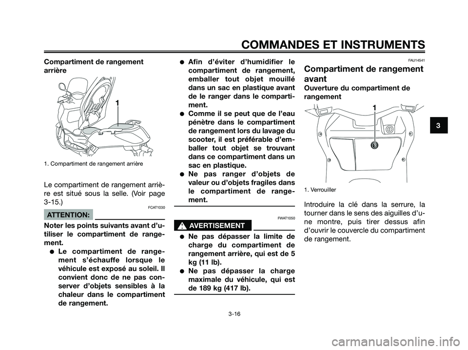 YAMAHA XMAX 125 2008  Notices Demploi (in French) Compartiment de rangement
arrière
1. Compartiment de rangement arrière
Le compartiment de rangement arriè-
re est situé sous la selle. (Voir page 
3-15.)
FCAT1030
ATTENTION:
Noter les points suiva