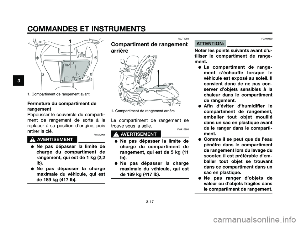 YAMAHA XMAX 125 2008 Notices Demploi (in French) 1. Compartiment de rangement avant
Fermeture du compartiment de
rangement
Repousser le couvercle du comparti-
ment de rangement de sorte à le
replacer à sa position d’origine, puis
retirer la clé YAMAHA XMAX 125 2008 Notices Demploi (in French) 1. Compartiment de rangement avant
Fermeture du compartiment de
rangement
Repousser le couvercle du comparti-
ment de rangement de sorte à le
replacer à sa position d’origine, puis
retirer la clé