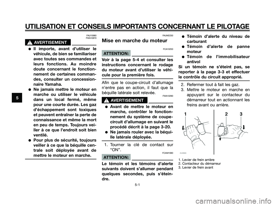 YAMAHA XMAX 125 2008  Notices Demploi (in French) FAU15980
FWA10870
s s
AVERTISEMENT
●Il importe, avant d’utiliser le
véhicule, de bien se familiariser
avec toutes ses commandes et
leurs fonctions. Au moindre
doute concernant le fonction-
nement