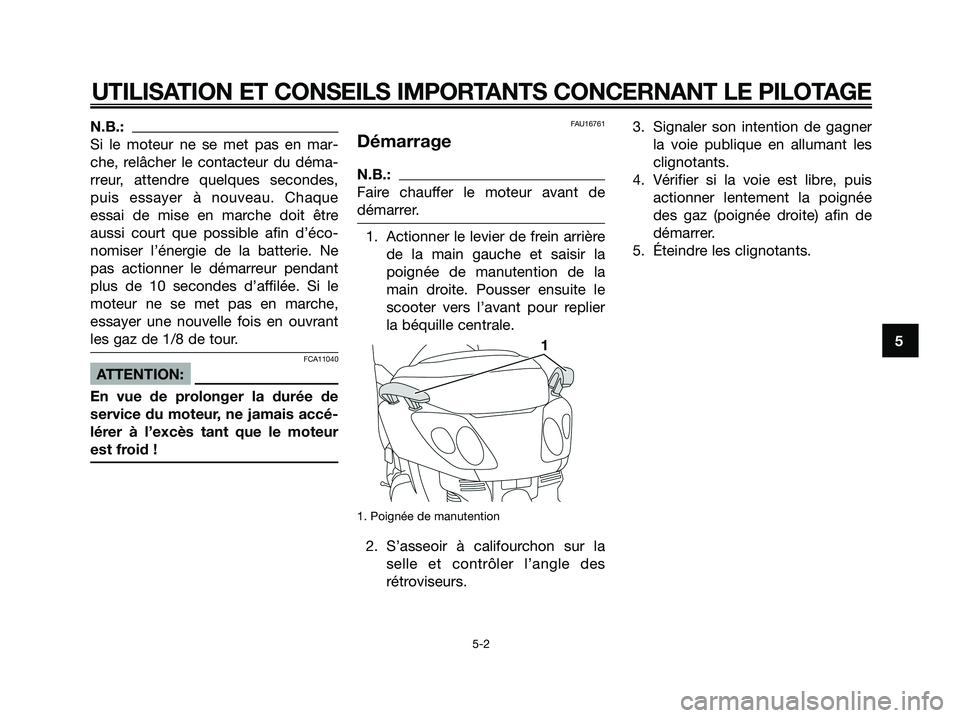 YAMAHA XMAX 125 2008 Notices Demploi (in French) N.B.:
Si le moteur ne se met pas en mar-
che, relâcher le contacteur du déma-
rreur, attendre quelques secondes,
puis essayer à nouveau. Chaque
essai de mise en marche doit être
aussi court que po YAMAHA XMAX 125 2008 Notices Demploi (in French) N.B.:
Si le moteur ne se met pas en mar-
che, relâcher le contacteur du déma-
rreur, attendre quelques secondes,
puis essayer à nouveau. Chaque
essai de mise en marche doit être
aussi court que po