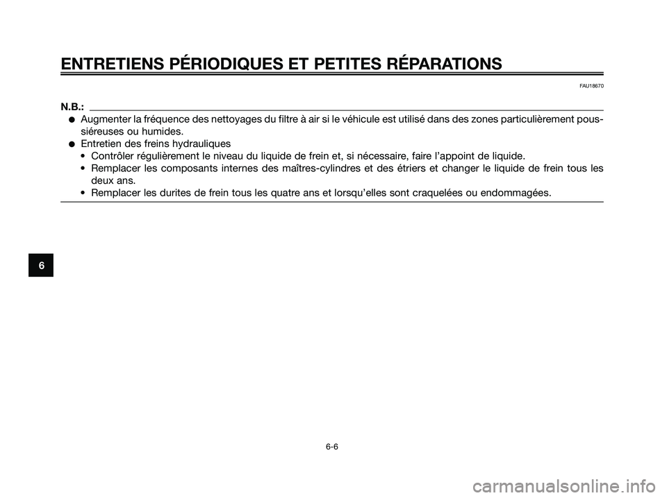 YAMAHA XMAX 125 2008 Notices Demploi (in French) ENTRETIENS PÉRIODIQUES ET PETITES RÉPARATIONS
6-6
6
FAU18670
N.B.:
●Augmenter la fréquence des nettoyages du filtre à air si le véhicule est utilisé dans des zones particulièrement pous-
sié YAMAHA XMAX 125 2008 Notices Demploi (in French) ENTRETIENS PÉRIODIQUES ET PETITES RÉPARATIONS
6-6
6
FAU18670
N.B.:
●Augmenter la fréquence des nettoyages du filtre à air si le véhicule est utilisé dans des zones particulièrement pous-
sié