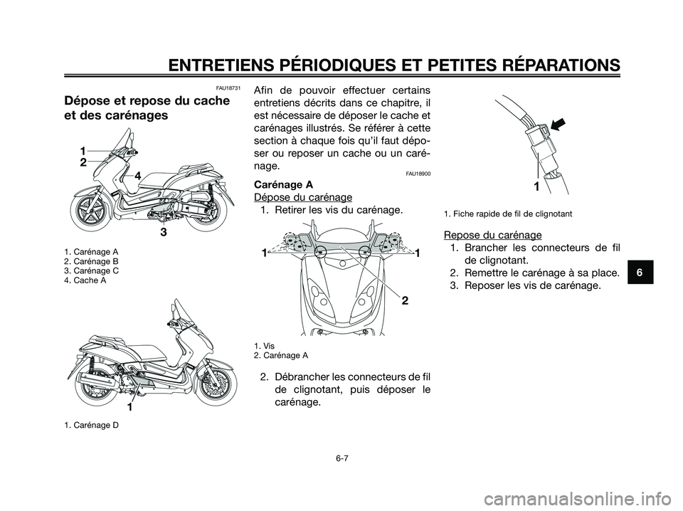 YAMAHA XMAX 125 2008 Notices Demploi (in French) FAU18731
Dépose et repose du cache
et des carénages
1. Carénage A
2. Carénage B
3. Carénage C
4. Cache A
1. Carénage D
Afin de pouvoir effectuer certains
entretiens décrits dans ce chapitre, il YAMAHA XMAX 125 2008 Notices Demploi (in French) FAU18731
Dépose et repose du cache
et des carénages
1. Carénage A
2. Carénage B
3. Carénage C
4. Cache A
1. Carénage D
Afin de pouvoir effectuer certains
entretiens décrits dans ce chapitre, il