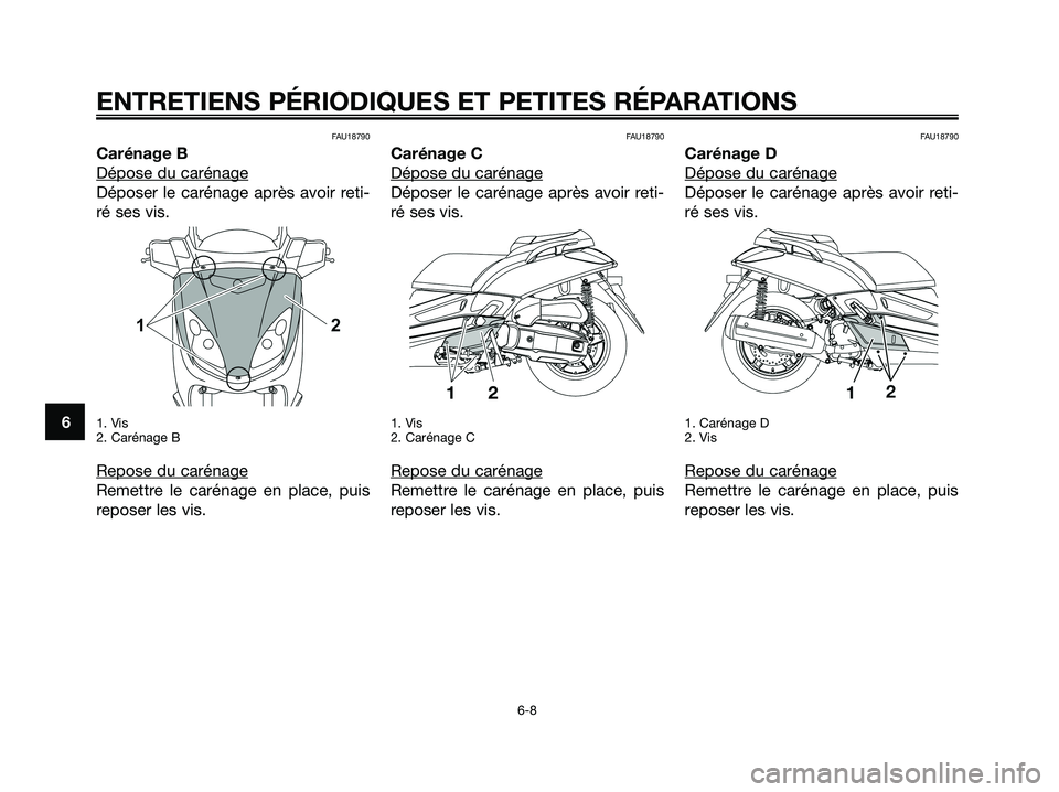 YAMAHA XMAX 125 2008 Notices Demploi (in French) FAU18790
Carénage B
Dépose du carénage
Déposer le carénage après avoir reti-
ré ses vis.
1. Vis
2. Carénage B
Repose du carénage
Remettre le carénage en place, puis
reposer les vis.
FAU18790 YAMAHA XMAX 125 2008 Notices Demploi (in French) FAU18790
Carénage B
Dépose du carénage
Déposer le carénage après avoir reti-
ré ses vis.
1. Vis
2. Carénage B
Repose du carénage
Remettre le carénage en place, puis
reposer les vis.
FAU18790