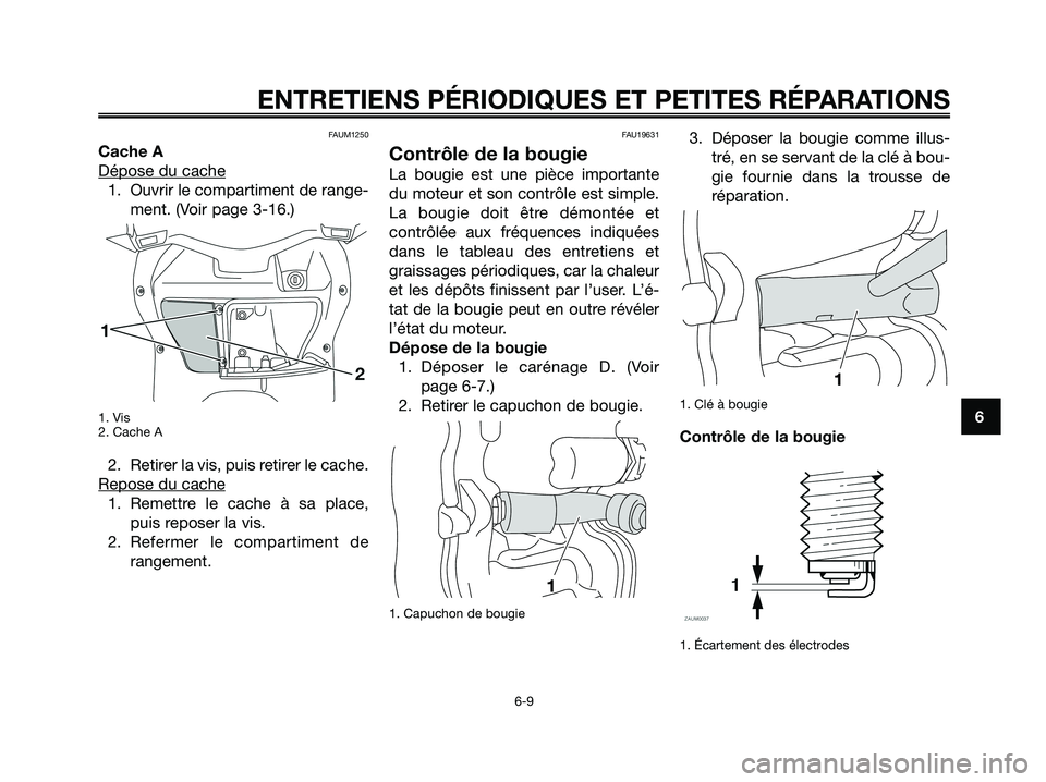 YAMAHA XMAX 125 2008 Notices Demploi (in French) FAUM1250
Cache A
Dépose du cache
1. Ouvrir le compartiment de range-
ment. (Voir page 3-16.)
1. Vis
2. Cache A
2. Retirer la vis, puis retirer le cache.
Repose du cache
1. Remettre le cache à sa pla YAMAHA XMAX 125 2008 Notices Demploi (in French) FAUM1250
Cache A
Dépose du cache
1. Ouvrir le compartiment de range-
ment. (Voir page 3-16.)
1. Vis
2. Cache A
2. Retirer la vis, puis retirer le cache.
Repose du cache
1. Remettre le cache à sa pla
