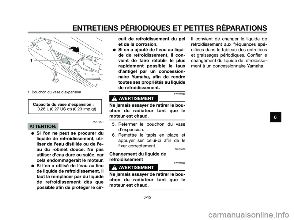 YAMAHA XMAX 125 2008 Notices Demploi (in French) 1. Bouchon du vase d’expansion
FCA10471
ATTENTION:
●Si l’on ne peut se procurer du
liquide de refroidissement, uti-
liser de l’eau distillée ou de l’e-
au du robinet douce. Ne pas
utiliser YAMAHA XMAX 125 2008 Notices Demploi (in French) 1. Bouchon du vase d’expansion
FCA10471
ATTENTION:
●Si l’on ne peut se procurer du
liquide de refroidissement, uti-
liser de l’eau distillée ou de l’e-
au du robinet douce. Ne pas
utiliser
