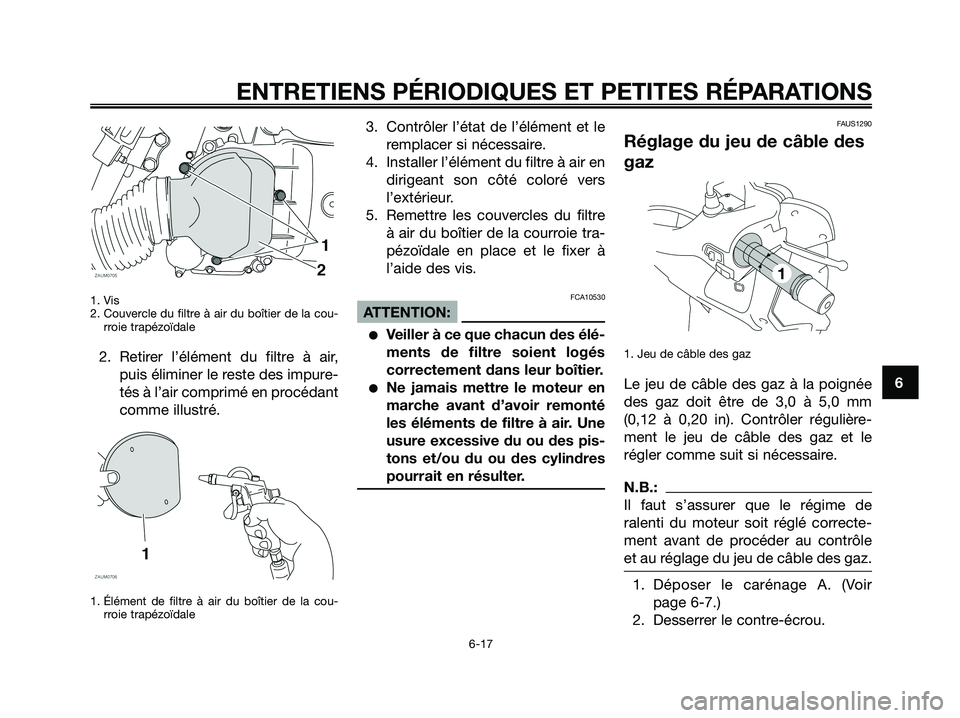 YAMAHA XMAX 125 2008 Notices Demploi (in French) 1. Vis
2. Couvercle du filtre à air du boîtier de la cou-
rroie trapézoïdale
2. Retirer l’élément du filtre à air,
puis éliminer le reste des impure-
tés à l’air comprimé en procédant
YAMAHA XMAX 125 2008 Notices Demploi (in French) 1. Vis
2. Couvercle du filtre à air du boîtier de la cou-
rroie trapézoïdale
2. Retirer l’élément du filtre à air,
puis éliminer le reste des impure-
tés à l’air comprimé en procédant