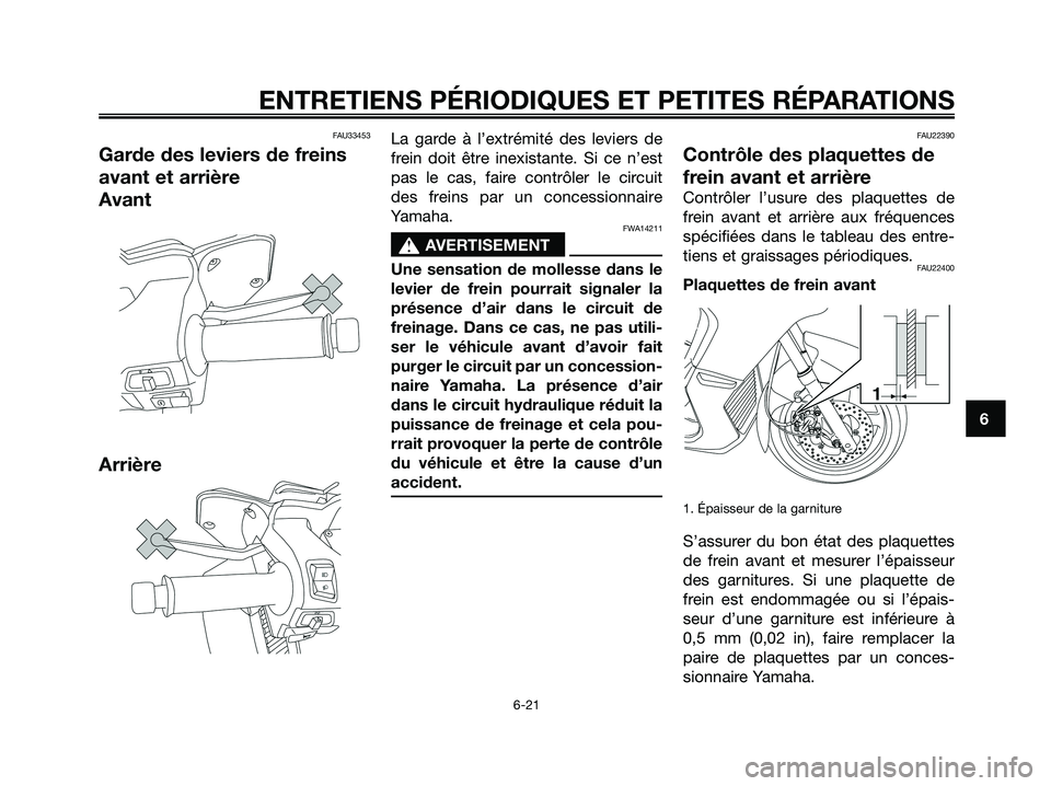 YAMAHA XMAX 125 2008 Notices Demploi (in French) FAU33453
Garde des leviers de freins
avant et arrière
Avant
Arrière
La garde à l’extrémité des leviers de
frein doit être inexistante. Si ce n’est
pas le cas, faire contrôler le circuit
des YAMAHA XMAX 125 2008 Notices Demploi (in French) FAU33453
Garde des leviers de freins
avant et arrière
Avant
Arrière
La garde à l’extrémité des leviers de
frein doit être inexistante. Si ce n’est
pas le cas, faire contrôler le circuit
des