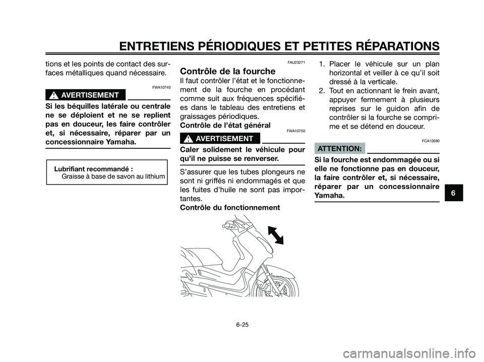 YAMAHA XMAX 125 2008 Notices Demploi (in French) tions et les points de contact des sur-
faces métalliques quand nécessaire.
FWA10740
s s
AVERTISEMENT
Si les béquilles latérale ou centrale
ne se déploient et ne se replient
pas en douceur, les f YAMAHA XMAX 125 2008 Notices Demploi (in French) tions et les points de contact des sur-
faces métalliques quand nécessaire.
FWA10740
s s
AVERTISEMENT
Si les béquilles latérale ou centrale
ne se déploient et ne se replient
pas en douceur, les f