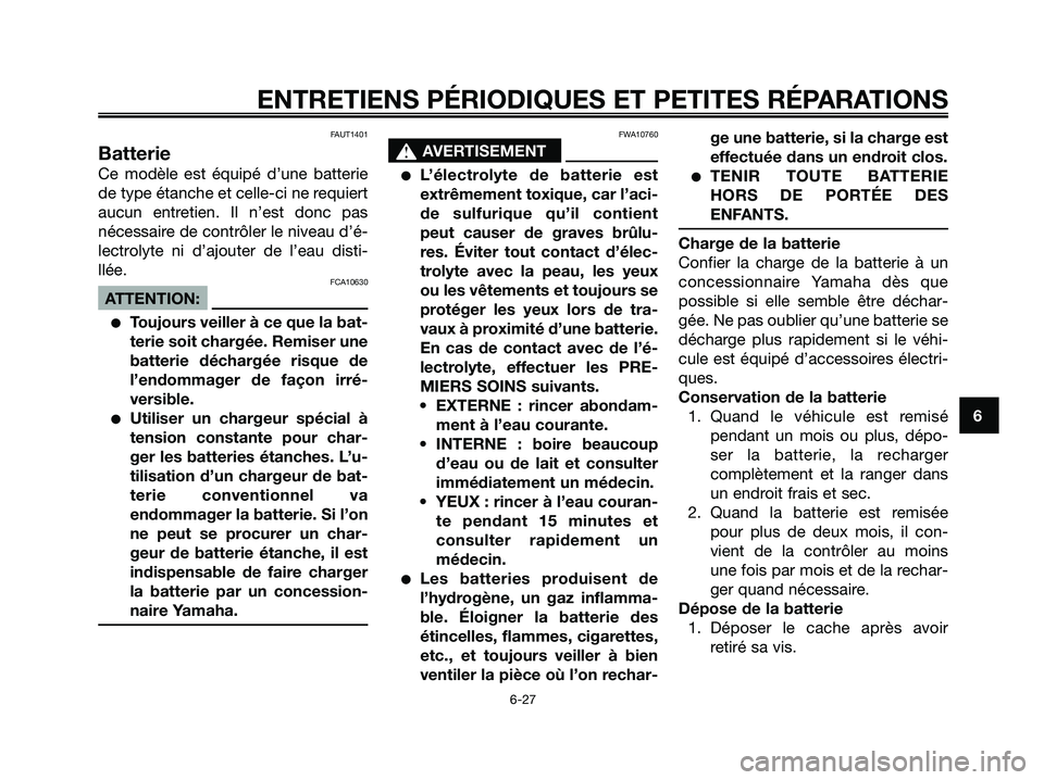 YAMAHA XMAX 125 2008 Notices Demploi (in French) FAUT1401
Batterie
Ce modèle est équipé d’une batterie
de type étanche et celle-ci ne requiert
aucun entretien. Il n’est donc pas
nécessaire de contrôler le niveau d’é-
lectrolyte ni d’a YAMAHA XMAX 125 2008 Notices Demploi (in French) FAUT1401
Batterie
Ce modèle est équipé d’une batterie
de type étanche et celle-ci ne requiert
aucun entretien. Il n’est donc pas
nécessaire de contrôler le niveau d’é-
lectrolyte ni d’a