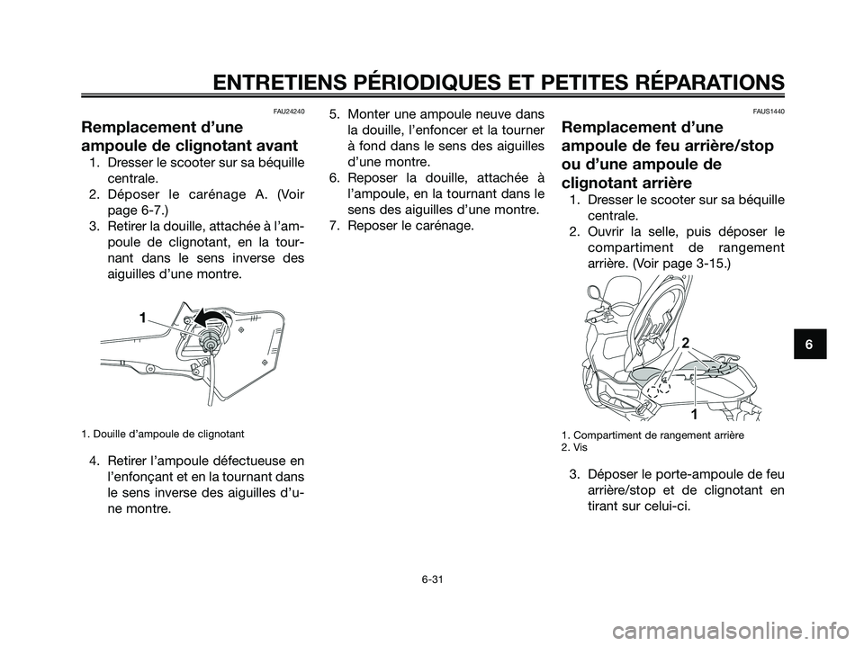 YAMAHA XMAX 125 2008 Notices Demploi (in French) FAU24240
Remplacement d’une
ampoule de clignotant avant
1. Dresser le scooter sur sa béquille
centrale.
2. Déposer le carénage A. (Voir
page 6-7.)
3. Retirer la douille, attachée à l’am-
poul YAMAHA XMAX 125 2008 Notices Demploi (in French) FAU24240
Remplacement d’une
ampoule de clignotant avant
1. Dresser le scooter sur sa béquille
centrale.
2. Déposer le carénage A. (Voir
page 6-7.)
3. Retirer la douille, attachée à l’am-
poul