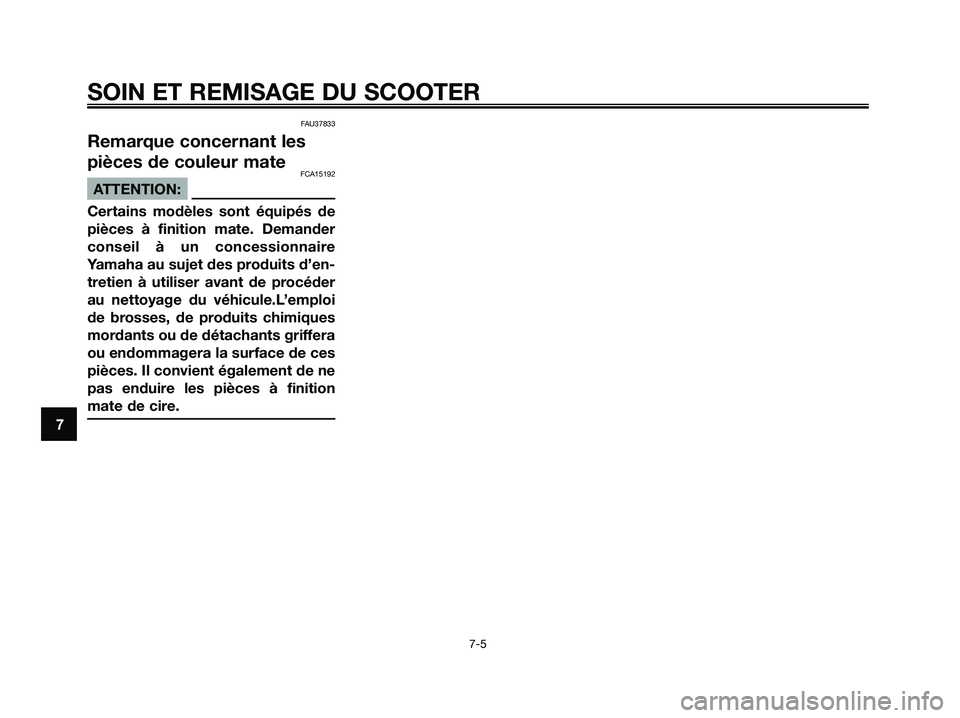 YAMAHA XMAX 125 2008 Notices Demploi (in French) FAU37833
Remarque concernant les
pièces de couleur mate
FCA15192
ATTENTION:
Certains modèles sont équipés de
pièces à finition mate. Demander
conseil à un concessionnaire
Yamaha au sujet des pr YAMAHA XMAX 125 2008 Notices Demploi (in French) FAU37833
Remarque concernant les
pièces de couleur mate
FCA15192
ATTENTION:
Certains modèles sont équipés de
pièces à finition mate. Demander
conseil à un concessionnaire
Yamaha au sujet des pr