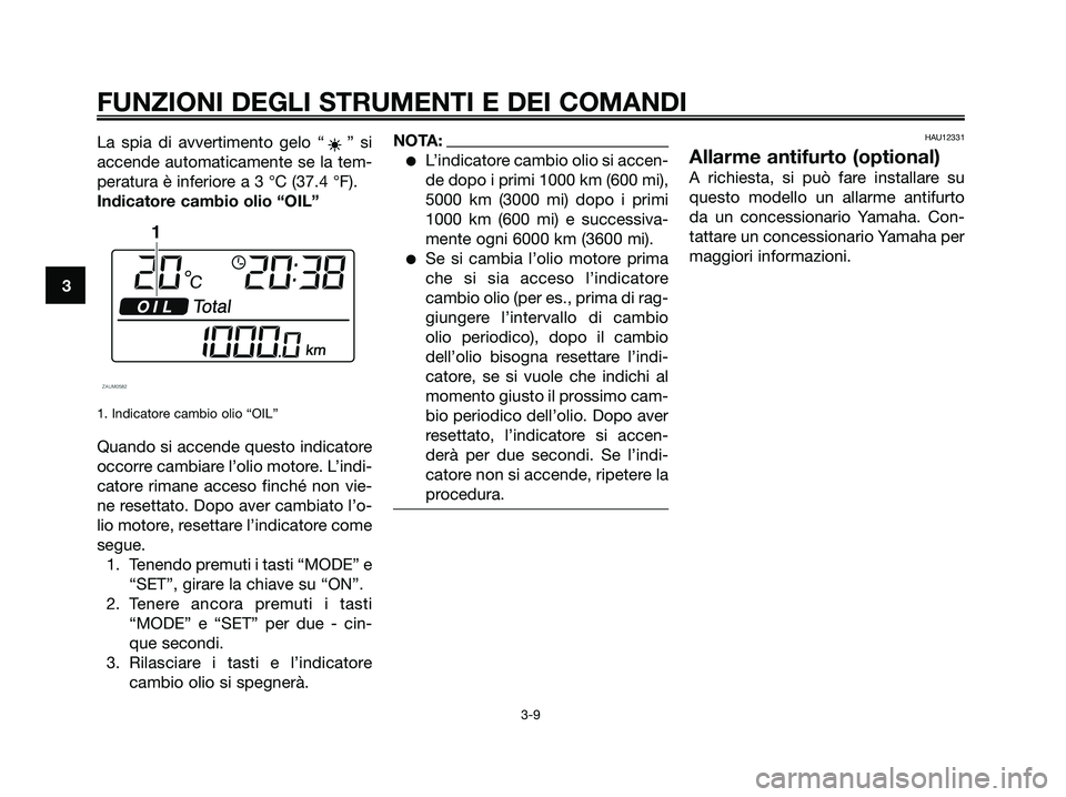 YAMAHA XMAX 125 2008  Manuale duso (in Italian) La spia di avvertimento gelo “ ” si
accende automaticamente se la tem-
peratura è inferiore a 3 °C (37.4 °F).
Indicatore cambio olio “OIL”
1. Indicatore cambio olio “OIL”
Quando si acce