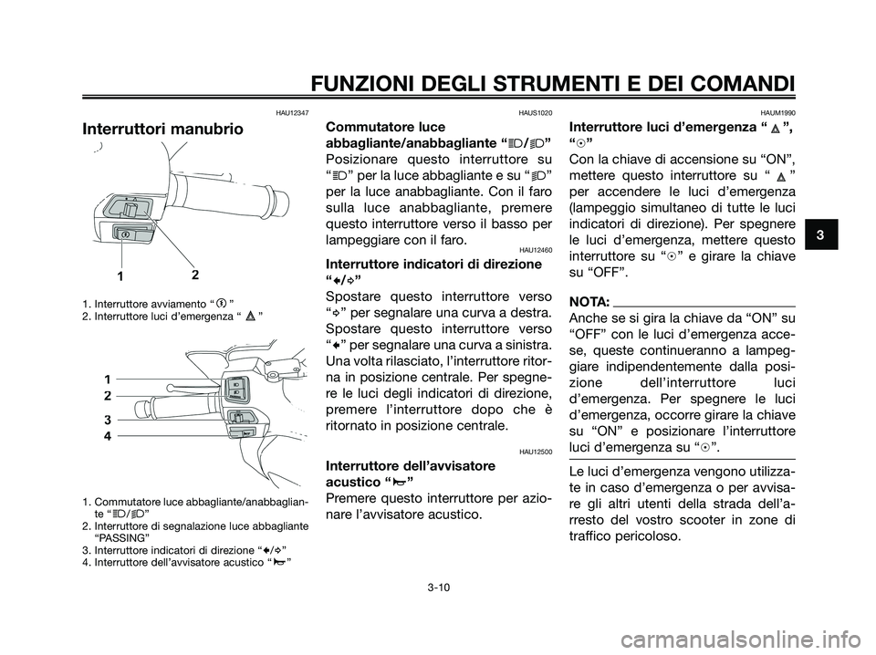 YAMAHA XMAX 125 2008  Manuale duso (in Italian) HAU12347
Interruttori manubrio
1. Interruttore avviamento “g”
2. Interruttore luci d’emergenza “ ”
1. Commutatore luce abbagliante/anabbaglian-
te “
j/k”
2. Interruttore di segnalazione 