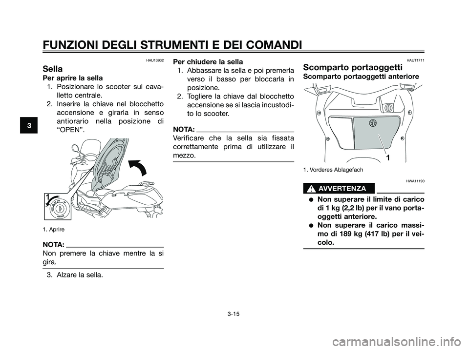 YAMAHA XMAX 125 2008  Manuale duso (in Italian) HAU13932
Sella
Per aprire la sella
1. Posizionare lo scooter sul cava-
lletto centrale.
2. Inserire la chiave nel blocchetto
accensione e girarla in senso
antiorario nella posizione di
“OPEN”.
1. 