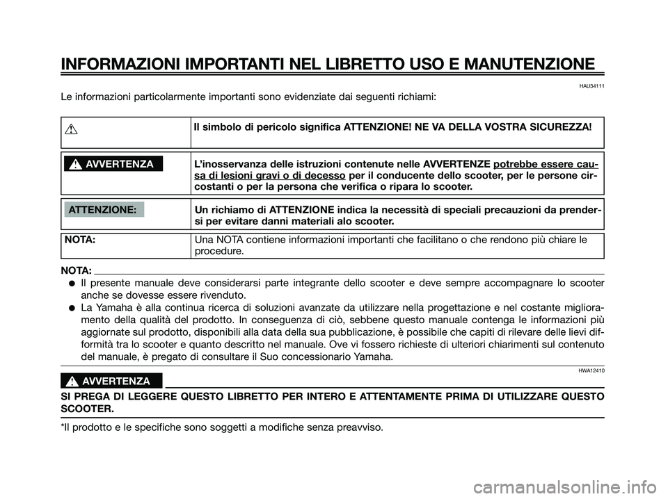 YAMAHA XMAX 125 2008  Manuale duso (in Italian) HAU34111
Le informazioni particolarmente importanti sono evidenziate dai seguenti richiami:
INFORMAZIONI IMPORTANTI NEL LIBRETTO USO E MANUTENZIONE
ATTENZIONE: Un richiamo di ATTENZIONE indica la nece