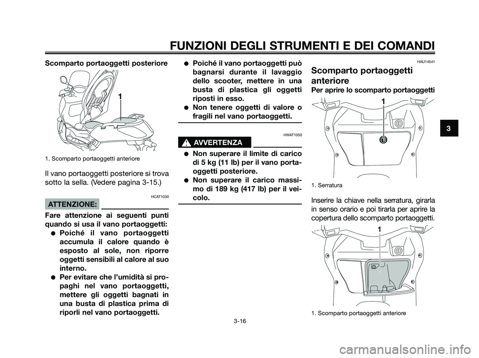 YAMAHA XMAX 125 2008 Manuale duso (in Italian) Scomparto portaoggetti posteriore
1. Scomparto portaoggetti anteriore
Il vano portaoggetti posteriore si trova
sotto la sella. (Vedere pagina 3-15.)
HCAT1030
ATTENZIONE:
Fare attenzione ai seguenti pu YAMAHA XMAX 125 2008 Manuale duso (in Italian) Scomparto portaoggetti posteriore
1. Scomparto portaoggetti anteriore
Il vano portaoggetti posteriore si trova
sotto la sella. (Vedere pagina 3-15.)
HCAT1030
ATTENZIONE:
Fare attenzione ai seguenti pu