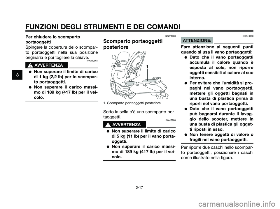 YAMAHA XMAX 125 2008 Manuale duso (in Italian) Per chiudere lo scomparto
portaoggetti
Spingere la copertura dello scompar-
to portaoggetti nella sua posizione
originaria e poi togliere la chiave.
HWA10961
s s
AVVERTENZA
●Non superare il limite d YAMAHA XMAX 125 2008 Manuale duso (in Italian) Per chiudere lo scomparto
portaoggetti
Spingere la copertura dello scompar-
to portaoggetti nella sua posizione
originaria e poi togliere la chiave.
HWA10961
s s
AVVERTENZA
●Non superare il limite d