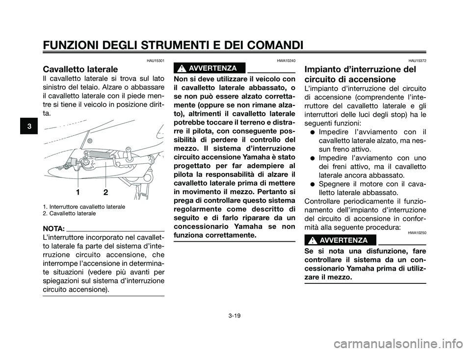 YAMAHA XMAX 125 2008 Manuale duso (in Italian) HAU15301
Cavalletto laterale
Il cavalletto laterale si trova sul lato
sinistro del telaio. Alzare o abbassare
il cavalletto laterale con il piede men-
tre si tiene il veicolo in posizione dirit-
ta.
1 YAMAHA XMAX 125 2008 Manuale duso (in Italian) HAU15301
Cavalletto laterale
Il cavalletto laterale si trova sul lato
sinistro del telaio. Alzare o abbassare
il cavalletto laterale con il piede men-
tre si tiene il veicolo in posizione dirit-
ta.
1