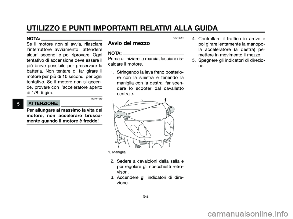 YAMAHA XMAX 125 2008 Manuale duso (in Italian) NOTA:
Se il motore non si avvia, rilasciare
l’interruttore avviamento, attendere
alcuni secondi e poi riprovare. Ogni
tentativo di accensione deve essere il
più breve possibile per preservare la
ba YAMAHA XMAX 125 2008 Manuale duso (in Italian) NOTA:
Se il motore non si avvia, rilasciare
l’interruttore avviamento, attendere
alcuni secondi e poi riprovare. Ogni
tentativo di accensione deve essere il
più breve possibile per preservare la
ba