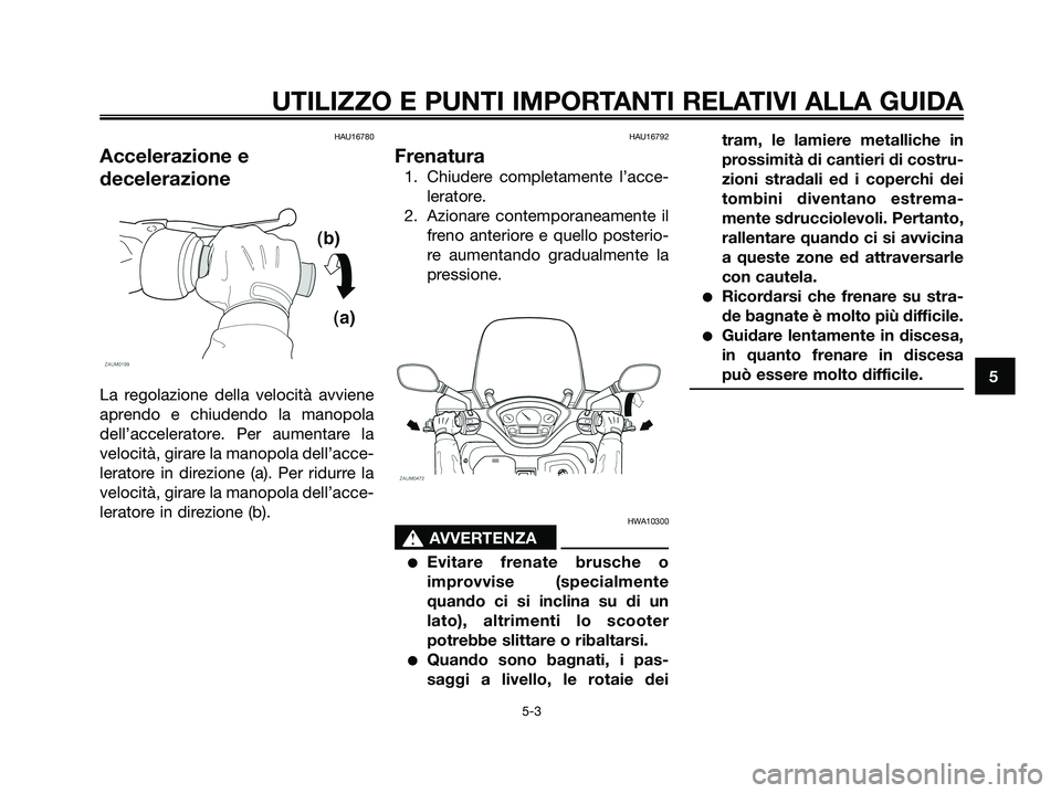 YAMAHA XMAX 125 2008 Manuale duso (in Italian) HAU16780
Accelerazione e
decelerazione
La regolazione della velocità avviene
aprendo e chiudendo la manopola
dell’acceleratore. Per aumentare la
velocità, girare la manopola dell’acce-
leratore YAMAHA XMAX 125 2008 Manuale duso (in Italian) HAU16780
Accelerazione e
decelerazione
La regolazione della velocità avviene
aprendo e chiudendo la manopola
dell’acceleratore. Per aumentare la
velocità, girare la manopola dell’acce-
leratore