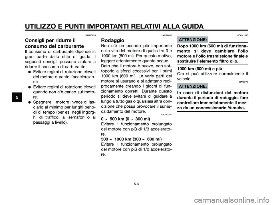 YAMAHA XMAX 125 2008 Manuale duso (in Italian) HAU16820
Consigli per ridurre il
consumo del carburante
Il consumo di carburante dipende in
gran parte dallo stile di guida. I
seguenti consigli possono aiutare a
ridurre il consumo di carburante:
● YAMAHA XMAX 125 2008 Manuale duso (in Italian) HAU16820
Consigli per ridurre il
consumo del carburante
Il consumo di carburante dipende in
gran parte dallo stile di guida. I
seguenti consigli possono aiutare a
ridurre il consumo di carburante:
●