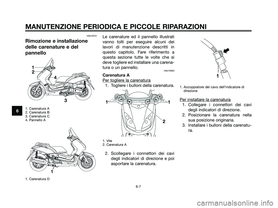 YAMAHA XMAX 125 2008 Manuale duso (in Italian) HAU18731
Rimozione e installazione
delle carenature e del
pannello
1. Carenatura A
2. Carenatura B
3. Carenatura C
4. Pannello A
1. Carenatura D
Le carenature ed il pannello illustrati
vanno tolti per YAMAHA XMAX 125 2008 Manuale duso (in Italian) HAU18731
Rimozione e installazione
delle carenature e del
pannello
1. Carenatura A
2. Carenatura B
3. Carenatura C
4. Pannello A
1. Carenatura D
Le carenature ed il pannello illustrati
vanno tolti per