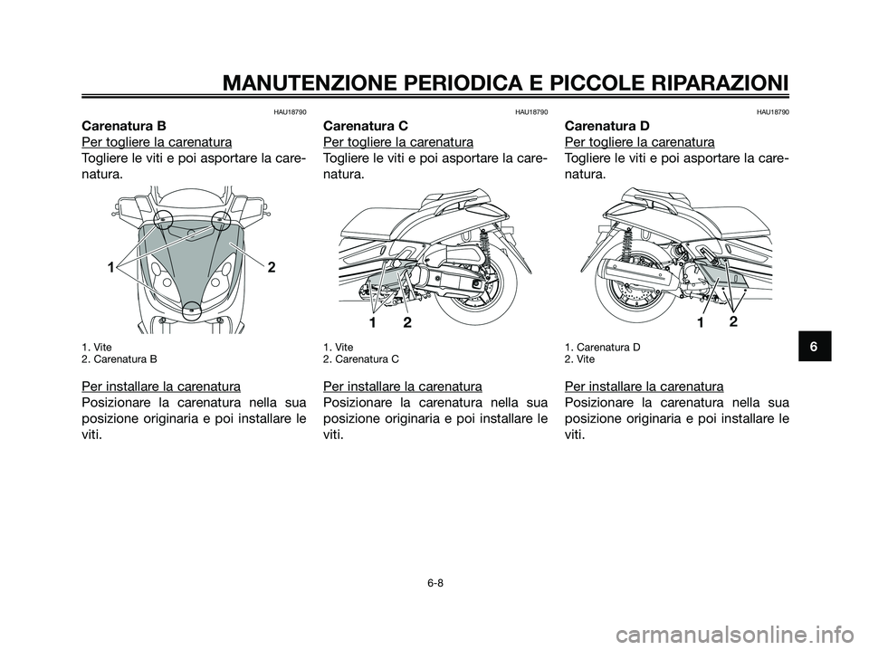 YAMAHA XMAX 125 2008 Manuale duso (in Italian) HAU18790
Carenatura B
Per toglier
e la carenatura
Togliere le viti e poi asportare la care-
natura.
1. Vite
2. Carenatura B
Per installare la carenatura
Posizionare la carenatura nella sua
posizione o YAMAHA XMAX 125 2008 Manuale duso (in Italian) HAU18790
Carenatura B
Per toglier
e la carenatura
Togliere le viti e poi asportare la care-
natura.
1. Vite
2. Carenatura B
Per installare la carenatura
Posizionare la carenatura nella sua
posizione o