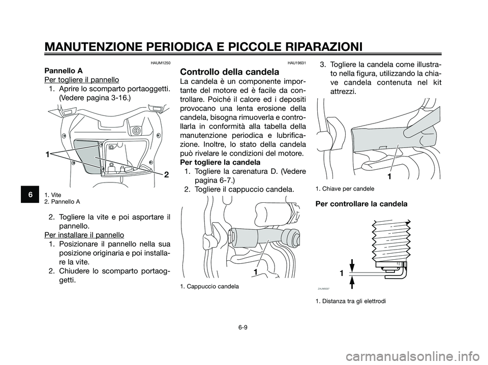 YAMAHA XMAX 125 2008 Manuale duso (in Italian) HAUM1250
Pannello A
Per toglier
e il pannello
1. Aprire lo scomparto portaoggetti.
(Vedere pagina 3-16.)
1. Vite
2. Pannello A
2. Togliere la vite e poi asportare il
pannello.
Per installar
e il panne YAMAHA XMAX 125 2008 Manuale duso (in Italian) HAUM1250
Pannello A
Per toglier
e il pannello
1. Aprire lo scomparto portaoggetti.
(Vedere pagina 3-16.)
1. Vite
2. Pannello A
2. Togliere la vite e poi asportare il
pannello.
Per installar
e il panne