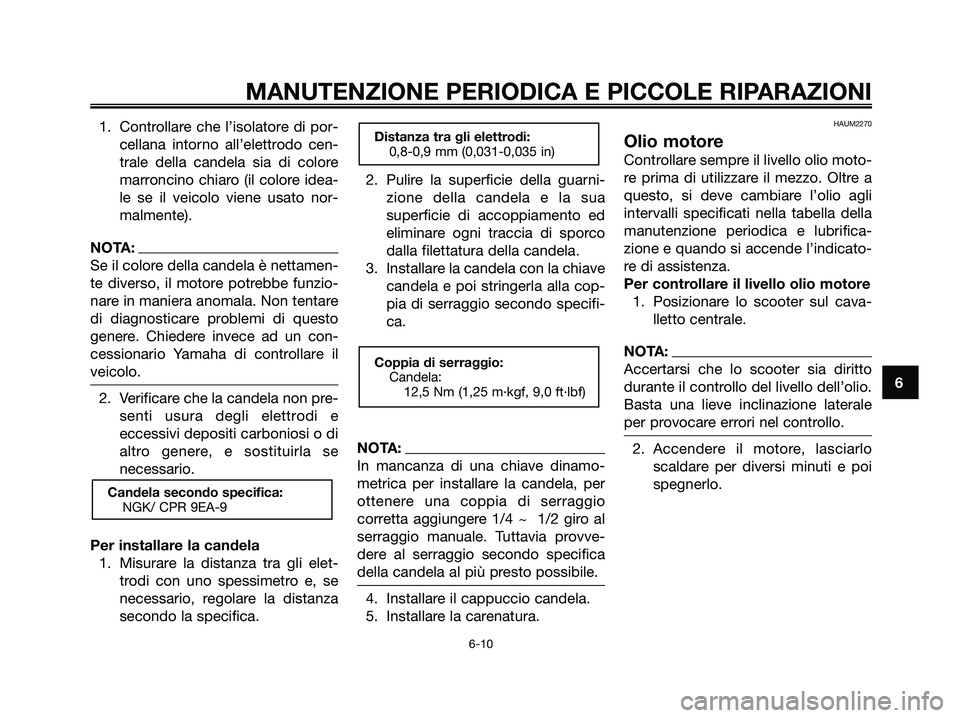YAMAHA XMAX 125 2008 Manuale duso (in Italian) 1. Controllare che l’isolatore di por-
cellana intorno all’elettrodo cen-
trale della candela sia di colore
marroncino chiaro (il colore idea-
le se il veicolo viene usato nor-
malmente).
NOTA:
Se YAMAHA XMAX 125 2008 Manuale duso (in Italian) 1. Controllare che l’isolatore di por-
cellana intorno all’elettrodo cen-
trale della candela sia di colore
marroncino chiaro (il colore idea-
le se il veicolo viene usato nor-
malmente).
NOTA:
Se