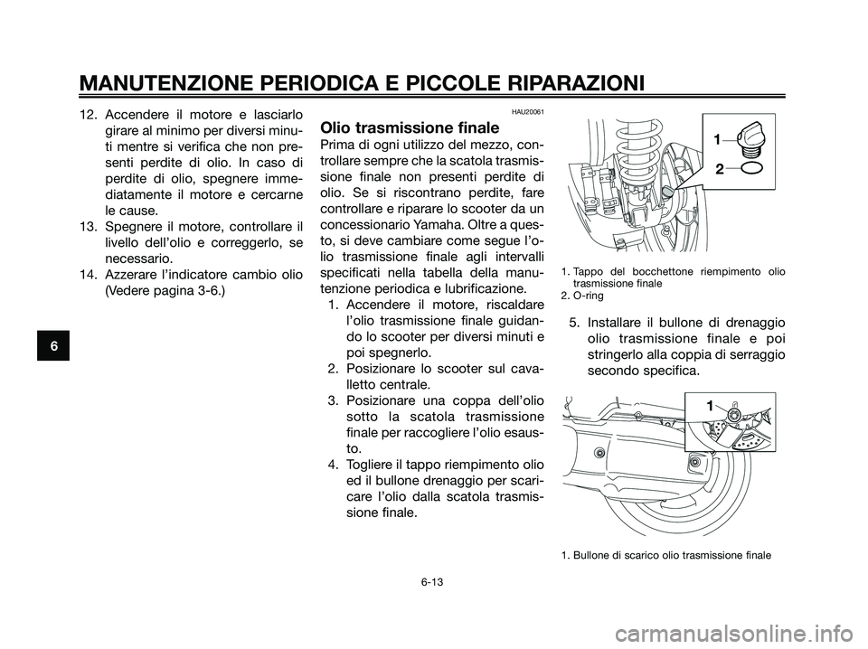 YAMAHA XMAX 125 2008 Manuale duso (in Italian) 12. Accendere il motore e lasciarlo
girare al minimo per diversi minu-
ti mentre si verifica che non pre-
senti perdite di olio. In caso di
perdite di olio, spegnere imme-
diatamente il motore e cerca YAMAHA XMAX 125 2008 Manuale duso (in Italian) 12. Accendere il motore e lasciarlo
girare al minimo per diversi minu-
ti mentre si verifica che non pre-
senti perdite di olio. In caso di
perdite di olio, spegnere imme-
diatamente il motore e cerca