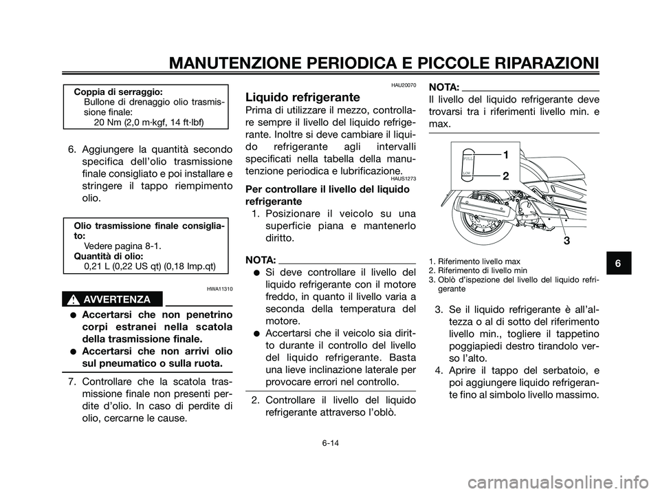 YAMAHA XMAX 125 2008 Manuale duso (in Italian) 6. Aggiungere la quantità secondo
specifica dell’olio trasmissione
finale consigliato e poi installare e
stringere il tappo riempimento
olio.
HWA11310
s s
AVVERTENZA
●Accertarsi che non penetrino YAMAHA XMAX 125 2008 Manuale duso (in Italian) 6. Aggiungere la quantità secondo
specifica dell’olio trasmissione
finale consigliato e poi installare e
stringere il tappo riempimento
olio.
HWA11310
s s
AVVERTENZA
●Accertarsi che non penetrino