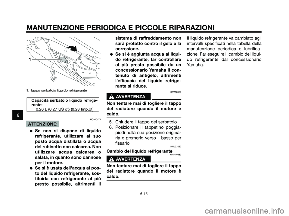 YAMAHA XMAX 125 2008 Manuale duso (in Italian) 1. Tappo serbatoio liquido refrigerante
HCA10471
ATTENZIONE:
●Se non si dispone di liquido
refrigerante, utilizzare al suo
posto acqua distillata o acqua
del rubinetto non calcarea. Non
utilizzare a YAMAHA XMAX 125 2008 Manuale duso (in Italian) 1. Tappo serbatoio liquido refrigerante
HCA10471
ATTENZIONE:
●Se non si dispone di liquido
refrigerante, utilizzare al suo
posto acqua distillata o acqua
del rubinetto non calcarea. Non
utilizzare a
