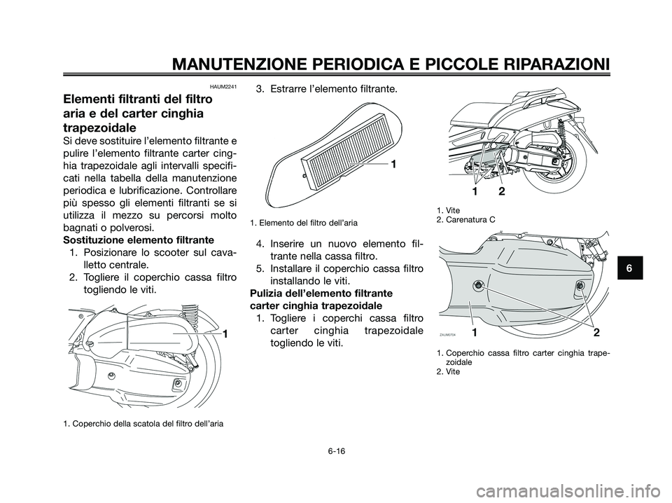 YAMAHA XMAX 125 2008 Manuale duso (in Italian) HAUM2241
Elementi filtranti del filtro
aria e del carter cinghia
trapezoidale
Si deve sostituire l’elemento filtrante e
pulire l’elemento filtrante carter cing-
hia trapezoidale agli intervalli sp YAMAHA XMAX 125 2008 Manuale duso (in Italian) HAUM2241
Elementi filtranti del filtro
aria e del carter cinghia
trapezoidale
Si deve sostituire l’elemento filtrante e
pulire l’elemento filtrante carter cing-
hia trapezoidale agli intervalli sp