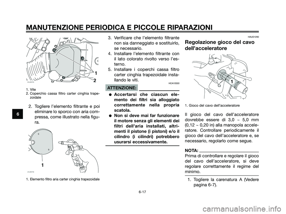 YAMAHA XMAX 125 2008 Manuale duso (in Italian) 1. Vite
2. Coperchio cassa filtro carter cinghia trape-
zoidale
2. Togliere l’elemento filtrante e poi
eliminare lo sporco con aria com-
pressa, come illustrato nella figu-
ra.
1. Elemento filtro ar YAMAHA XMAX 125 2008 Manuale duso (in Italian) 1. Vite
2. Coperchio cassa filtro carter cinghia trape-
zoidale
2. Togliere l’elemento filtrante e poi
eliminare lo sporco con aria com-
pressa, come illustrato nella figu-
ra.
1. Elemento filtro ar