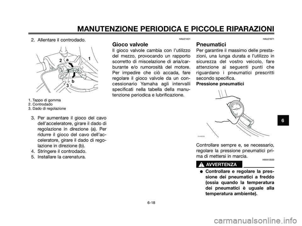 YAMAHA XMAX 125 2008 Manuale duso (in Italian) 2. Allentare il controdado.
1. Tappo di gomma
2. Controdado
3. Dado di regolazione
3. Per aumentare il gioco del cavo
dell’acceleratore, girare il dado di
regolazione in direzione (a). Per
ridurre i YAMAHA XMAX 125 2008 Manuale duso (in Italian) 2. Allentare il controdado.
1. Tappo di gomma
2. Controdado
3. Dado di regolazione
3. Per aumentare il gioco del cavo
dell’acceleratore, girare il dado di
regolazione in direzione (a). Per
ridurre i
