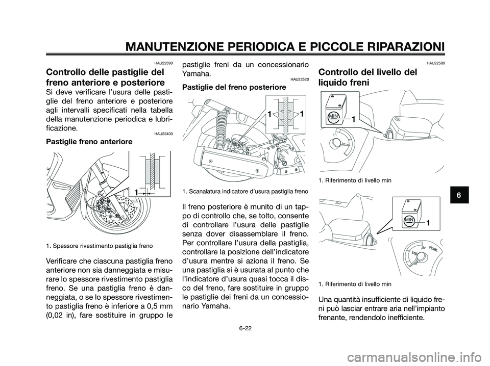 YAMAHA XMAX 125 2008 Manuale duso (in Italian) HAU22390
Controllo delle pastiglie del
freno anteriore e posteriore
Si deve verificare l’usura delle pasti-
glie del freno anteriore e posteriore
agli intervalli specificati nella tabella
della manu YAMAHA XMAX 125 2008 Manuale duso (in Italian) HAU22390
Controllo delle pastiglie del
freno anteriore e posteriore
Si deve verificare l’usura delle pasti-
glie del freno anteriore e posteriore
agli intervalli specificati nella tabella
della manu