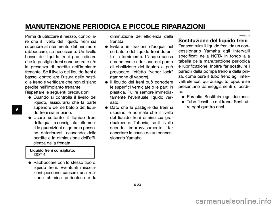 YAMAHA XMAX 125 2008 Manuale duso (in Italian) Prima di utilizzare il mezzo, controlla-
re che il livello del liquido freni sia
superiore al riferimento del minimo e
rabboccare, se necessario. Un livello
basso del liquido freni può indicare
che l YAMAHA XMAX 125 2008 Manuale duso (in Italian) Prima di utilizzare il mezzo, controlla-
re che il livello del liquido freni sia
superiore al riferimento del minimo e
rabboccare, se necessario. Un livello
basso del liquido freni può indicare
che l