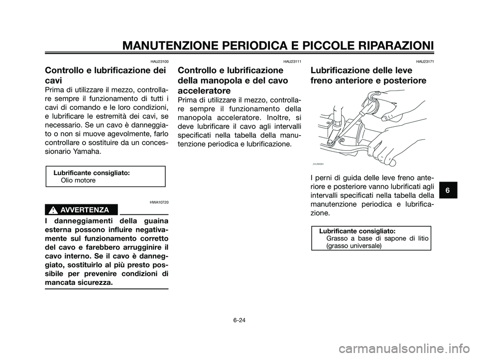 YAMAHA XMAX 125 2008 Manuale duso (in Italian) HAU23100
Controllo e lubrificazione dei
cavi
Prima di utilizzare il mezzo, controlla-
re sempre il funzionamento di tutti i
cavi di comando e le loro condizioni,
e lubrificare le estremità dei cavi, YAMAHA XMAX 125 2008 Manuale duso (in Italian) HAU23100
Controllo e lubrificazione dei
cavi
Prima di utilizzare il mezzo, controlla-
re sempre il funzionamento di tutti i
cavi di comando e le loro condizioni,
e lubrificare le estremità dei cavi,