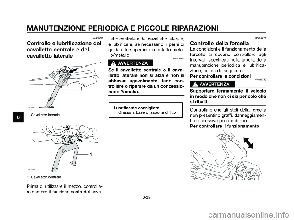 YAMAHA XMAX 125 2008 Manuale duso (in Italian) HAU23212
Controllo e lubrificazione del
cavalletto centrale e del
cavalletto laterale
1. Cavalletto laterale
1. Cavalletto centrale
Prima di utilizzare il mezzo, controlla-
re sempre il funzionamento YAMAHA XMAX 125 2008 Manuale duso (in Italian) HAU23212
Controllo e lubrificazione del
cavalletto centrale e del
cavalletto laterale
1. Cavalletto laterale
1. Cavalletto centrale
Prima di utilizzare il mezzo, controlla-
re sempre il funzionamento