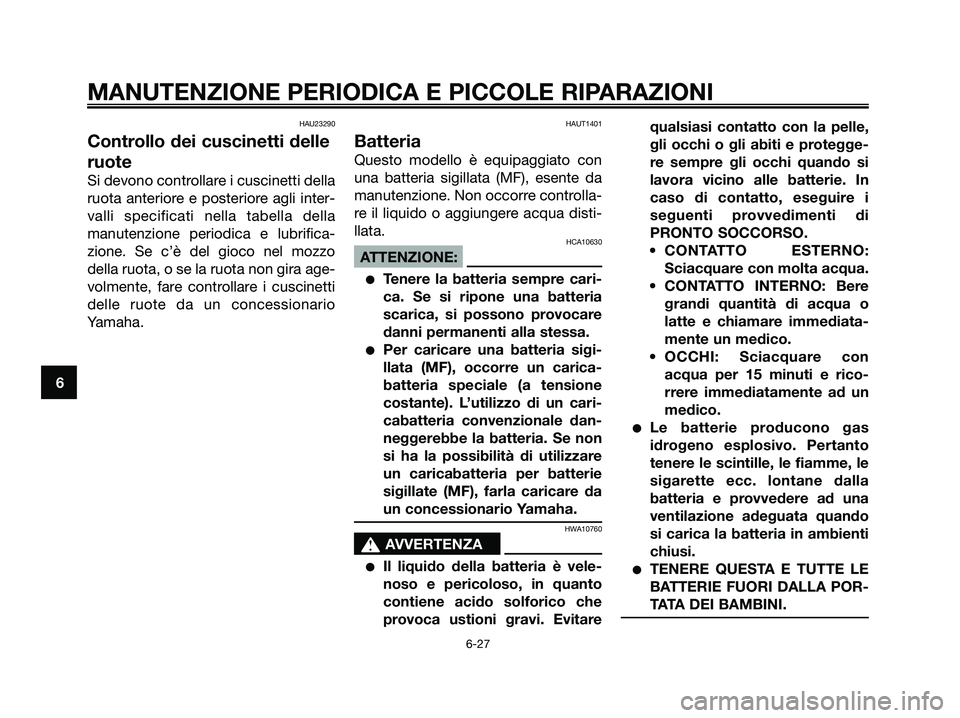 YAMAHA XMAX 125 2008 Manuale duso (in Italian) HAU23290
Controllo dei cuscinetti delle
ruote
Si devono controllare i cuscinetti della
ruota anteriore e posteriore agli inter-
valli specificati nella tabella della
manutenzione periodica e lubrifica YAMAHA XMAX 125 2008 Manuale duso (in Italian) HAU23290
Controllo dei cuscinetti delle
ruote
Si devono controllare i cuscinetti della
ruota anteriore e posteriore agli inter-
valli specificati nella tabella della
manutenzione periodica e lubrifica