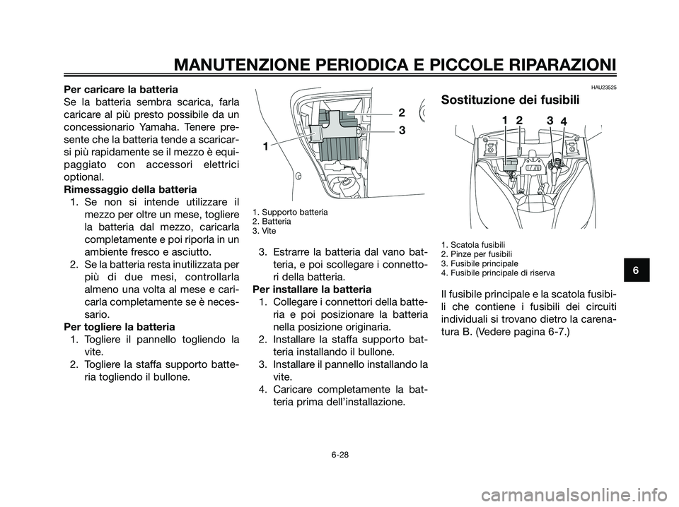 YAMAHA XMAX 125 2008 Manuale duso (in Italian) Per caricare la batteria
Se la batteria sembra scarica, farla
caricare al più presto possibile da un
concessionario Yamaha. Tenere pre-
sente che la batteria tende a scaricar-
si più rapidamente se YAMAHA XMAX 125 2008 Manuale duso (in Italian) Per caricare la batteria
Se la batteria sembra scarica, farla
caricare al più presto possibile da un
concessionario Yamaha. Tenere pre-
sente che la batteria tende a scaricar-
si più rapidamente se