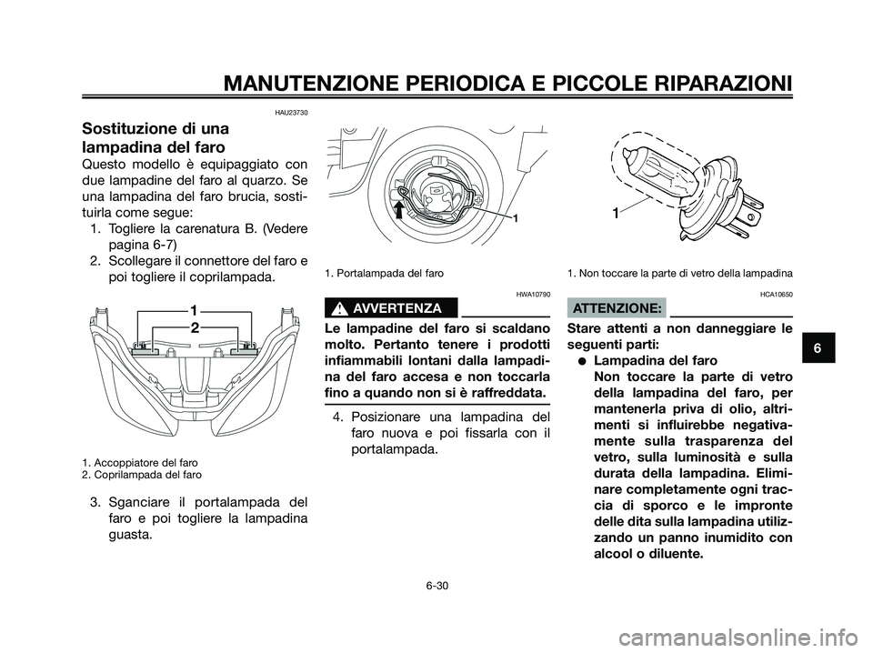 YAMAHA XMAX 125 2008 Manuale duso (in Italian) HAU23730
Sostituzione di una
lampadina del faro
Questo modello è equipaggiato con
due lampadine del faro al quarzo. Se
una lampadina del faro brucia, sosti-
tuirla come segue:
1. Togliere la carenatu YAMAHA XMAX 125 2008 Manuale duso (in Italian) HAU23730
Sostituzione di una
lampadina del faro
Questo modello è equipaggiato con
due lampadine del faro al quarzo. Se
una lampadina del faro brucia, sosti-
tuirla come segue:
1. Togliere la carenatu