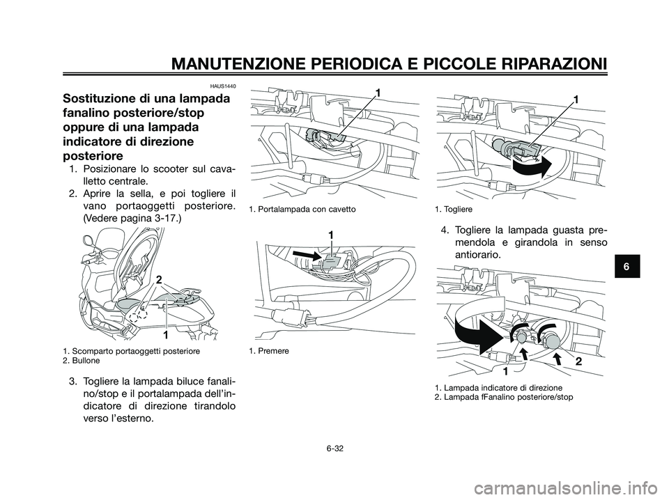 YAMAHA XMAX 125 2008 Manuale duso (in Italian) HAUS1440
Sostituzione di una lampada
fanalino posteriore/stop
oppure di una lampada
indicatore di direzione
posteriore
1. Posizionare lo scooter sul cava-
lletto centrale.
2. Aprire la sella, e poi to YAMAHA XMAX 125 2008 Manuale duso (in Italian) HAUS1440
Sostituzione di una lampada
fanalino posteriore/stop
oppure di una lampada
indicatore di direzione
posteriore
1. Posizionare lo scooter sul cava-
lletto centrale.
2. Aprire la sella, e poi to