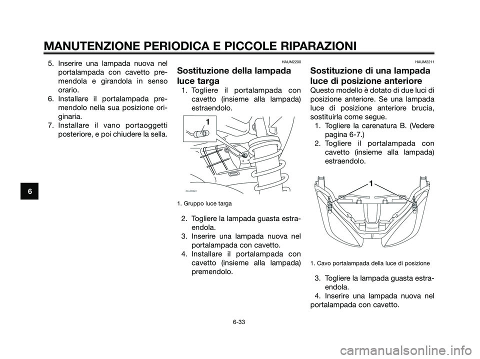 YAMAHA XMAX 125 2008 Manuale duso (in Italian) 5. Inserire una lampada nuova nel
portalampada con cavetto pre-
mendola e girandola in senso
orario.
6. Installare il portalampada pre-
mendolo nella sua posizione ori-
ginaria.
7. Installare il vano YAMAHA XMAX 125 2008 Manuale duso (in Italian) 5. Inserire una lampada nuova nel
portalampada con cavetto pre-
mendola e girandola in senso
orario.
6. Installare il portalampada pre-
mendolo nella sua posizione ori-
ginaria.
7. Installare il vano