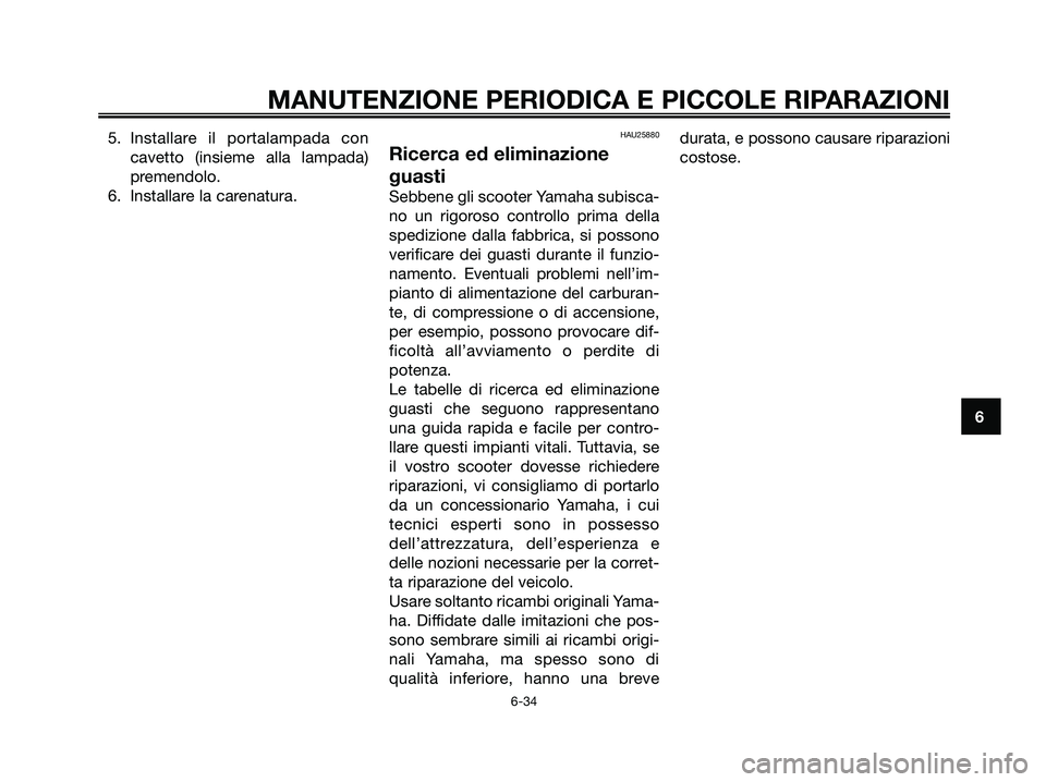 YAMAHA XMAX 125 2008 Manuale duso (in Italian) 5. Installare il portalampada con
cavetto (insieme alla lampada)
premendolo.
6. Installare la carenatura.HAU25880
Ricerca ed eliminazione
guasti
Sebbene gli scooter Yamaha subisca-
no un rigoroso cont YAMAHA XMAX 125 2008 Manuale duso (in Italian) 5. Installare il portalampada con
cavetto (insieme alla lampada)
premendolo.
6. Installare la carenatura.HAU25880
Ricerca ed eliminazione
guasti
Sebbene gli scooter Yamaha subisca-
no un rigoroso cont