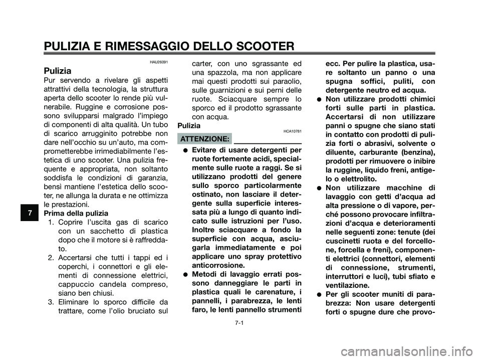 YAMAHA XMAX 125 2008 Manuale duso (in Italian) HAU26091
Pulizia
Pur servendo a rivelare gli aspetti
attrattivi della tecnologia, la struttura
aperta dello scooter lo rende più vul-
nerabile. Ruggine e corrosione pos-
sono svilupparsi malgrado l YAMAHA XMAX 125 2008 Manuale duso (in Italian) HAU26091
Pulizia
Pur servendo a rivelare gli aspetti
attrattivi della tecnologia, la struttura
aperta dello scooter lo rende più vul-
nerabile. Ruggine e corrosione pos-
sono svilupparsi malgrado l